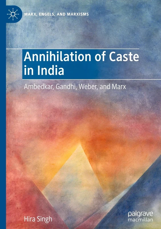 Annihilation of Caste in India: Ambedkar, Gandhi, Weber, and Marx (Marx, Engels, and Marxisms)