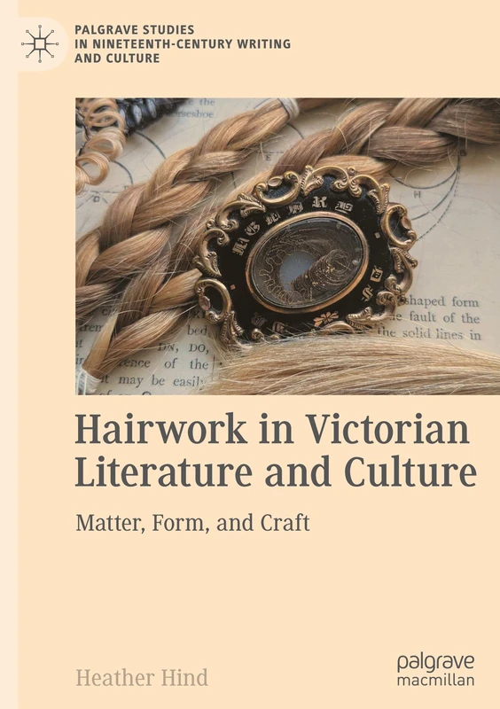 Hairwork in Victorian Literature and Culture: Matter, Form, and Craft (Palgrave Studies in Nineteenth-Century Writing and Culture)