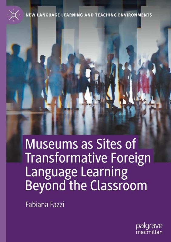 Museums as Sites of Transformative Foreign Language Learning Beyond the Classroom: Connecting Schools, Museums, and Communities for Language Learning (New Language Learning and Teaching Environments)