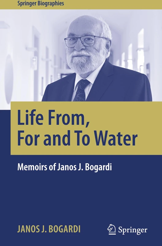 Life From, For and To Water: Memoirs of Janos J. Bogardi (Springer Biographies)