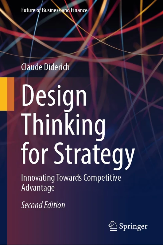 Design Thinking for Strategy: Innovating Towards Competitive Advantage (Future of Business and Finance)