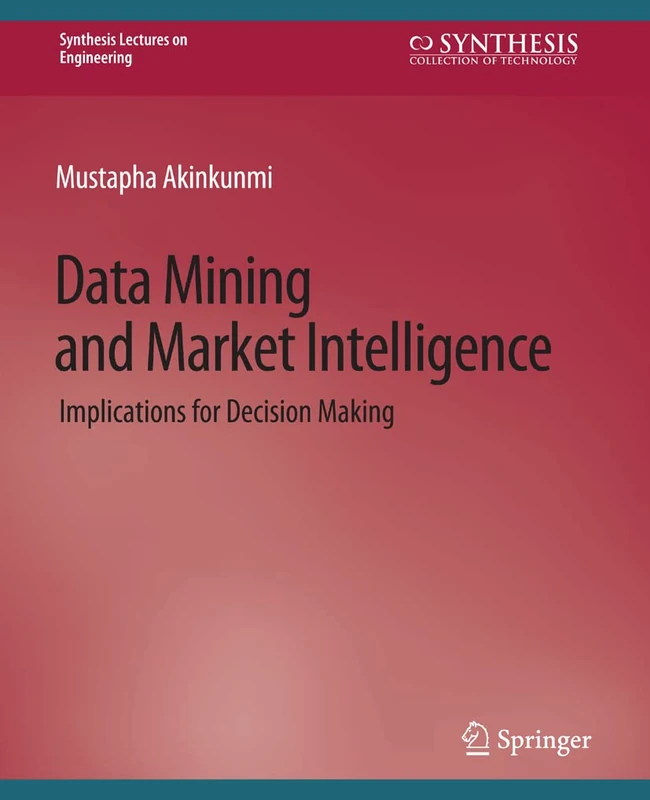 Data Mining and Market Intelligence: Implications for Decision Making (Synthesis Lectures on Engineering, Science, and Technology)