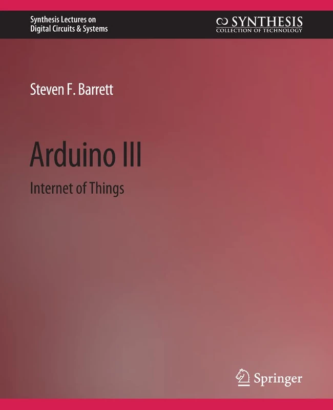 Arduino III: Internet of Things: 2 (Synthesis Lectures on Digital Circuits & Systems)