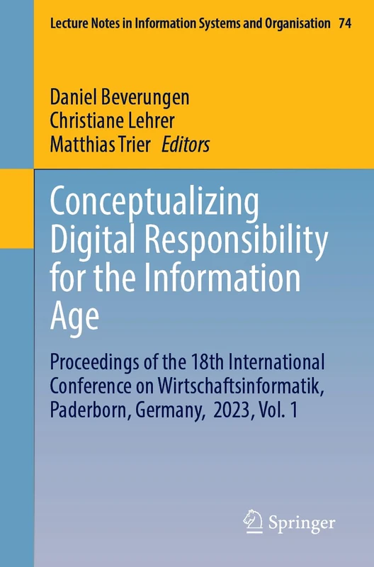 Conceptualizing Digital Responsibility for the Information Age: Proceedings of the 18th International Conference on Wirtschaftsinformatik, Paderborn, ... in Information Systems and Organisation, 74)