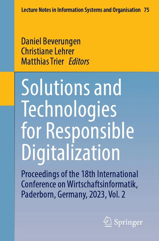 Solutions and Technologies for Responsible Digitalization: Proceedings of the 18th International Conference on Wirtschaftsinformatik, Paderborn, ... in Information Systems and Organisation, 75)