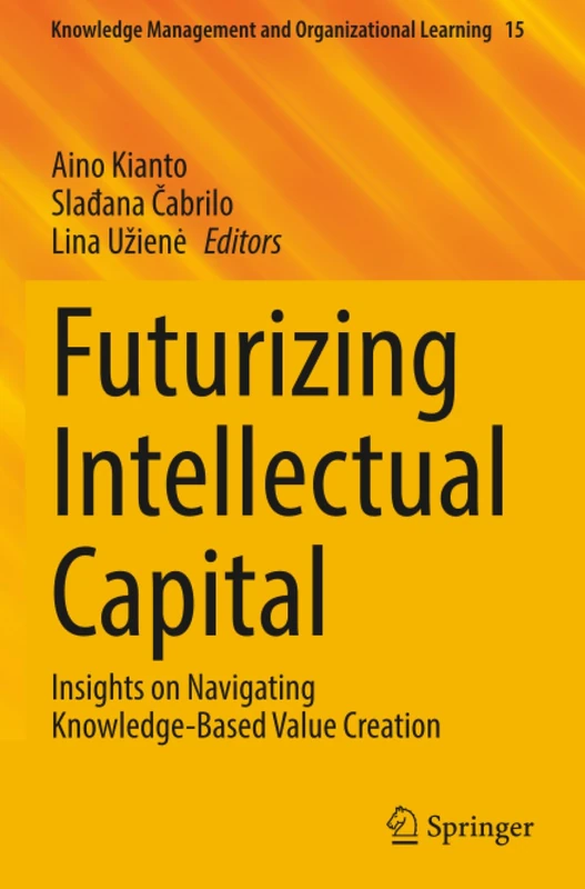 Futurizing Intellectual Capital: Insights on Navigating Knowledge-Based Value Creation (Knowledge Management and Organizational Learning)