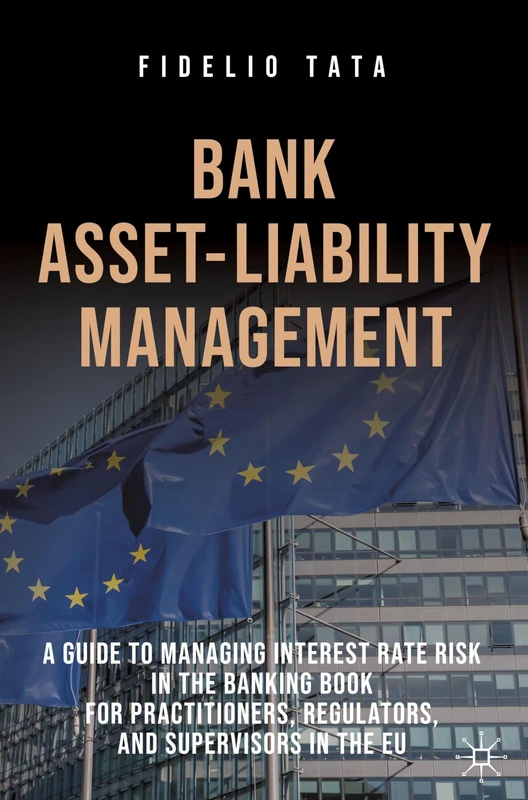Bank Asset-Liability Management: A Guide to Managing Interest Rate Risk in the Banking Book for Practitioners, Regulators, and Supervisors in the EU