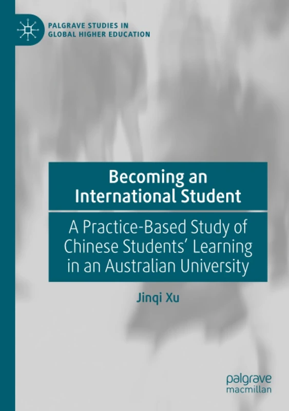Becoming an International Student: A Practice-Based Study of Chinese Students' Learning in an Australian University (Palgrave Studies in Global Higher Education)