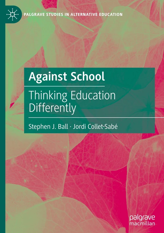 Against School: Thinking Education Differently (Palgrave Studies in Alternative Education)