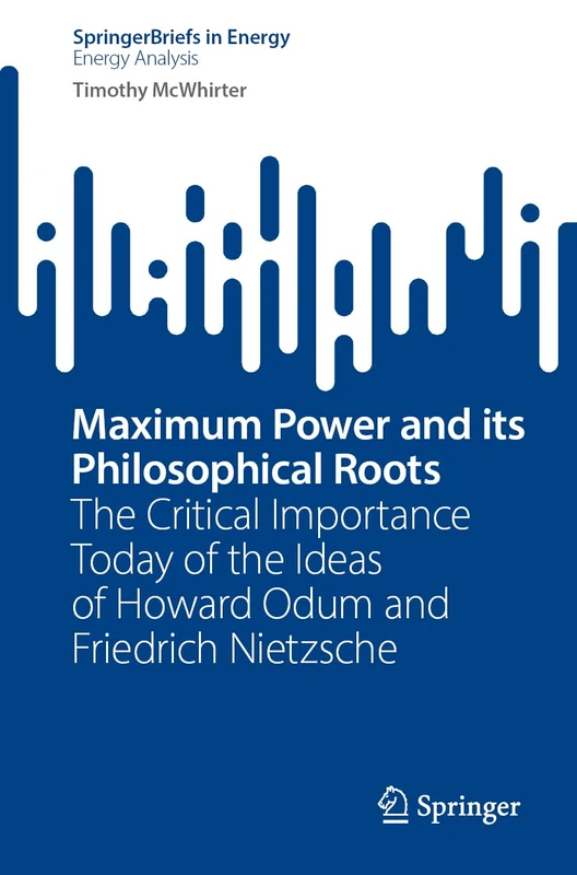 Maximum Power and its Philosophical Roots: The Critical Importance Today of the Ideas of Howard Odum and Friedrich Nietzsche (SpringerBriefs in Energy) - Image 1