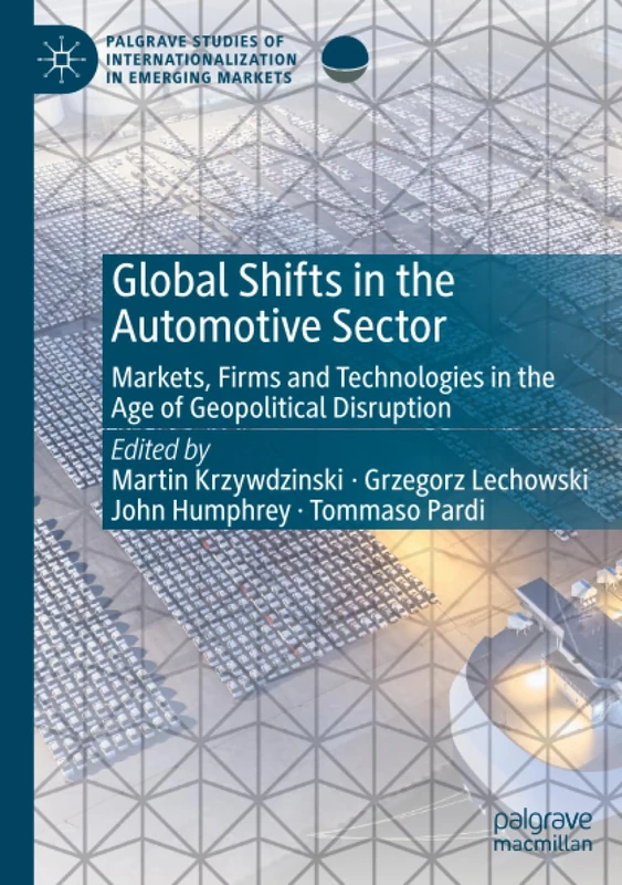 Global Shifts in the Automotive Sector: Markets, Firms and Technologies in the Age of Geopolitical Disruption (Palgrave Studies of Internationalization in Emerging Markets)