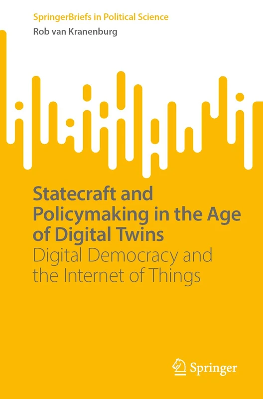 Statecraft and Policymaking in the Age of Digital Twins: Digital Democracy and the Internet of Things (SpringerBriefs in Political Science)
