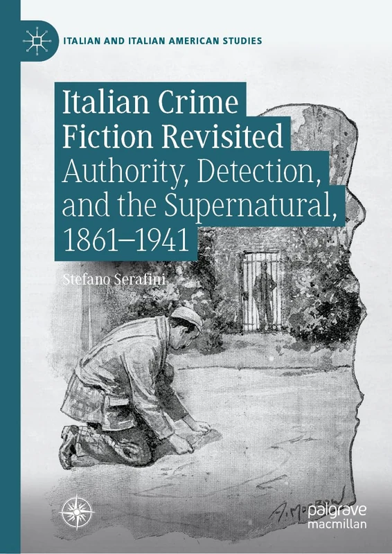 Italian Crime Fiction Revisited: Authority, Detection, and the Supernatural, 1861–1941 (Italian and Italian American Studies)