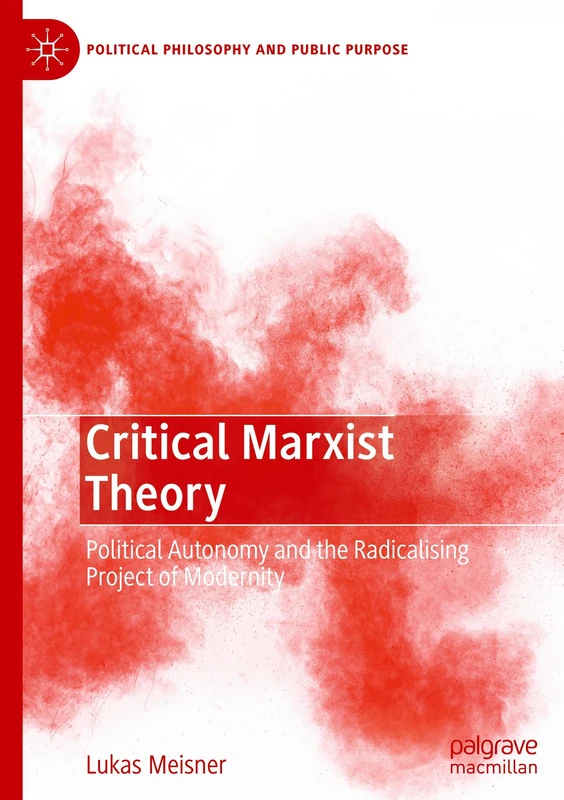 Critical Marxist Theory: Political Autonomy and the Radicalising Project of Modernity (Political Philosophy and Public Purpose)