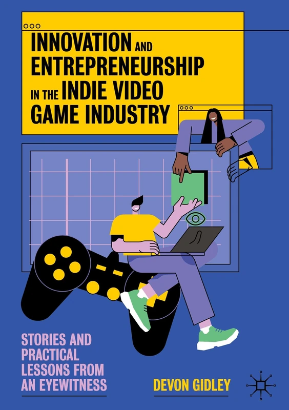 Innovation and Entrepreneurship in the Indie Video Game Industry: Stories and Practical Lessons from an Eyewitness