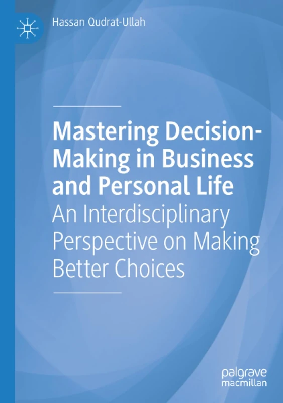 Mastering Decision-Making in Business and Personal Life: An Interdisciplinary Perspective on Making Better Choices