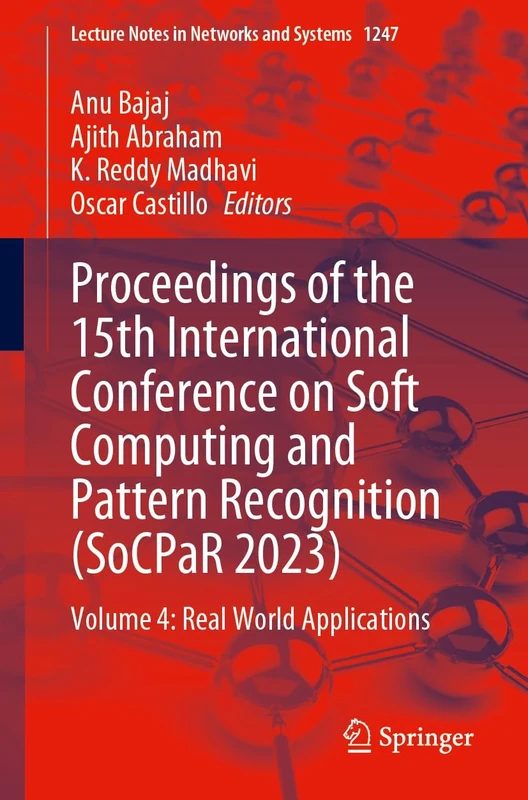 Proceedings of the 15th International Conference on Soft Computing and Pattern Recognition (SoCPaR 2023): Volume 4: Real World Applications: 1247 (Lecture Notes in Networks and Systems, 1247)