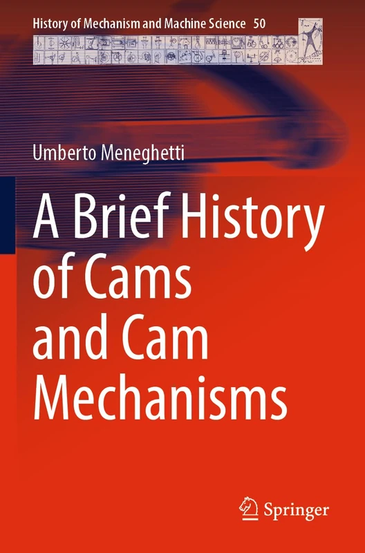 A Brief History of Cams and Cam Mechanisms (History of Mechanism and Machine Science, 50)