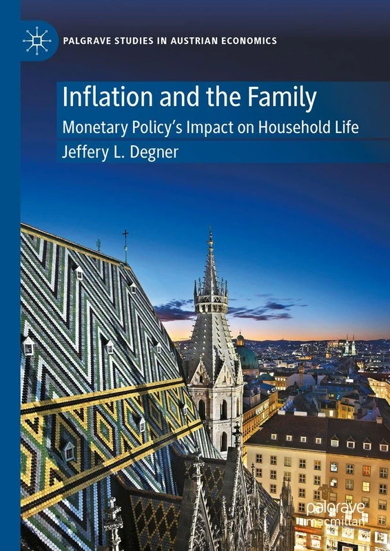 Inflation and the Family: Monetary Policy's Impact on Household Life (Palgrave Studies in Austrian Economics)