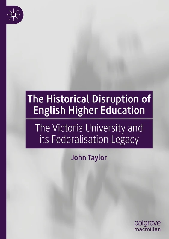 The Historical Disruption of English Higher Education: The Victoria University and its Federalisation Legacy
