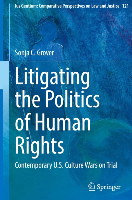 Litigating the Politics of Human Rights: Contemporary U.S. Culture Wars on Trial: 121 (Ius Gentium: Comparative Perspectives on Law and Justice, 121)