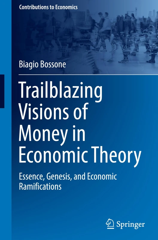 Trailblazing Visions of Money in Economic Theory: Essence, Genesis, and Economic Ramifications (Contributions to Economics)