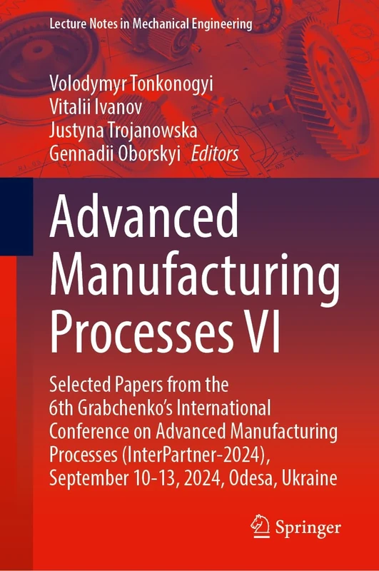 Advanced Manufacturing Processes VI: Selected Papers from the 6th Grabchenko’s International Conference on Advanced Manufacturing Processes ... (Lecture Notes in Mechanical Engineering)