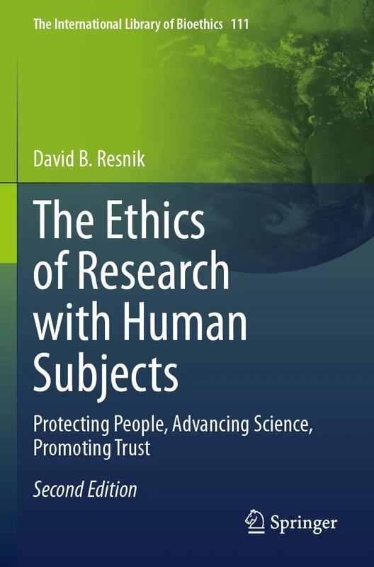 The Ethics of Research with Human Subjects: Protecting People, Advancing Science, Promoting Trust (The International Library of Bioethics, 111)