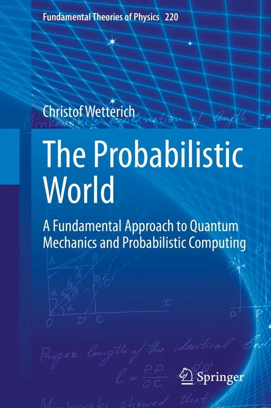 The Probabilistic World: A Fundamental Approach to Quantum Mechanics and Probabilistic Computing: 220 (Fundamental Theories of Physics, 220)