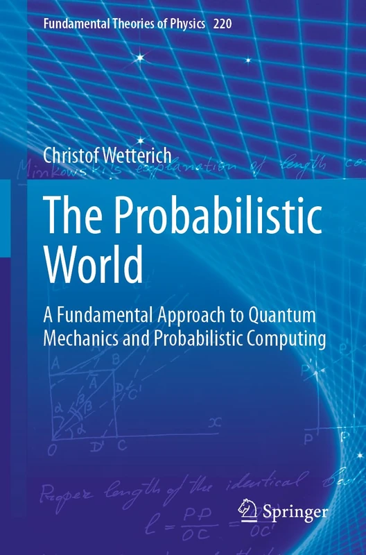 The Probabilistic World: A Fundamental Approach to Quantum Mechanics and Probabilistic Computing (Fundamental Theories of Physics, 220)