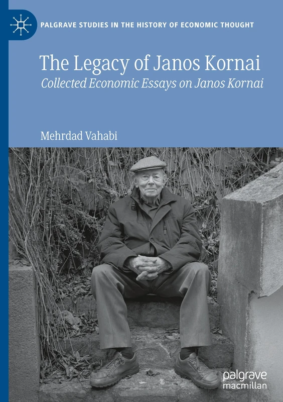 The Legacy of Janos Kornai: Collected Economic Essays on Janos Kornai (Palgrave Studies in the History of Economic Thought)