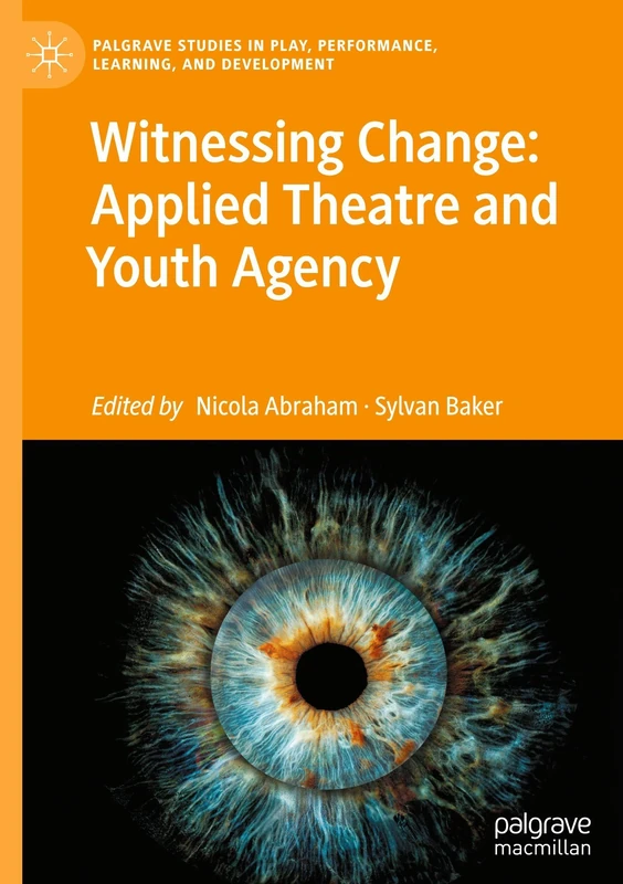 Witnessing Change: Applied Theatre and Youth Agency (Palgrave Studies In Play, Performance, Learning, and Development)
