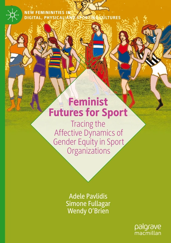 Feminist Futures for Sport: Tracing the Affective Dynamics of Gender Equity in Sport Organizations (New Femininities in Digital, Physical and Sporting Cultures)