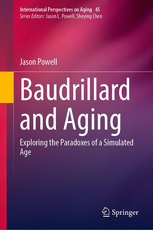 Baudrillard and Aging: Exploring the Paradoxes of a Simulated Age: 45 (International Perspectives on Aging, 45)
