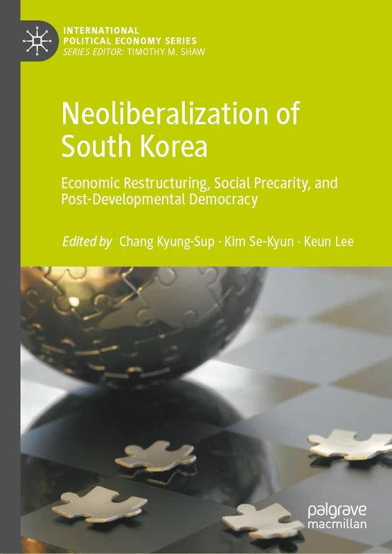 Neoliberalization of South Korea: Economic Restructuring, Social Precarity, and Post-Developmental Democracy (International Political Economy Series)
