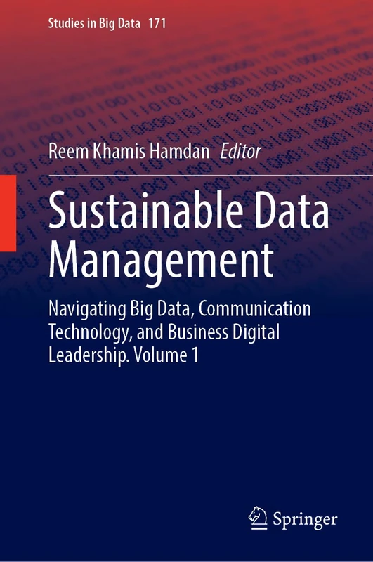 Sustainable Data Management: Navigating Big Data, Communication Technology, and Business Digital Leadership. Volume 1: 171 (Studies in Big Data, 171)