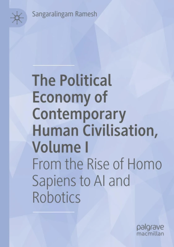 The Political Economy of Contemporary Human Civilisation, Volume I: From the Rise of Homo Sapiens to AI and Robotics