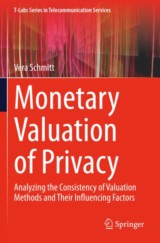 Monetary Valuation of Privacy: Analyzing the Consistency of Valuation Methods and Their Influencing Factors (T-Labs Series in Telecommunication Services)