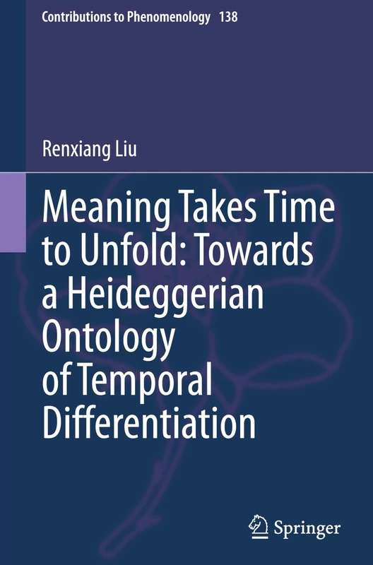 Meaning Takes Time to Unfold: Towards a Heideggerian Ontology of Temporal Differentiation: 138 (Contributions to Phenomenology, 138)