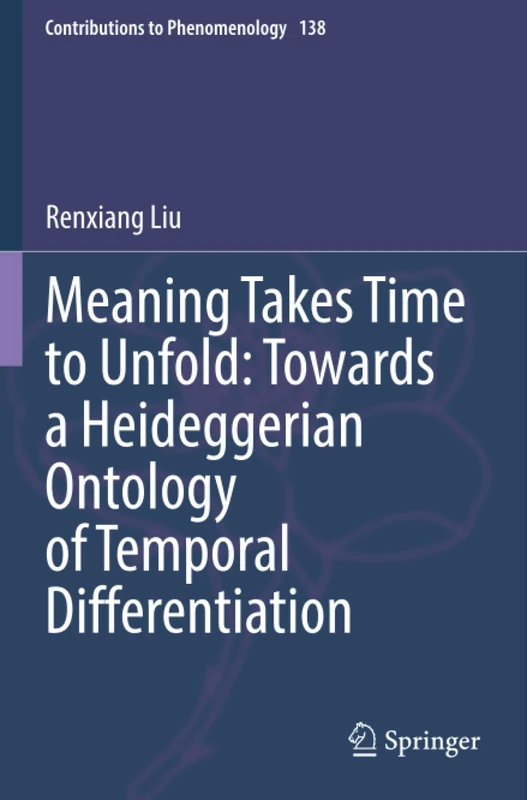 Meaning Takes Time to Unfold: Towards a Heideggerian Ontology of Temporal Differentiation (Contributions to Phenomenology)