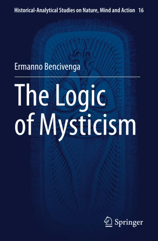 The Logic of Mysticism (Historical-Analytical Studies on Nature, Mind and Action)