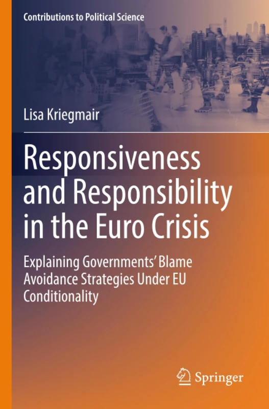 Responsiveness and Responsibility in the Euro Crisis: Explaining Governments' Blame Avoidance Strategies Under EU Conditionality (Contributions to Political Science)