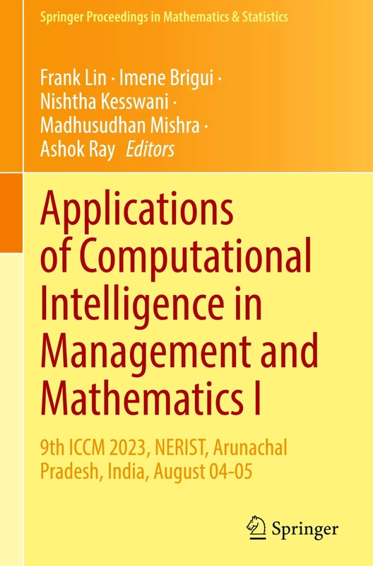 Applications of Computational Intelligence in Management and Mathematics I: 9th ICCM 2023, NERIST, Arunachal Pradesh, India, August 04-05: 492 (Springer Proceedings in Mathematics & Statistics, 492)