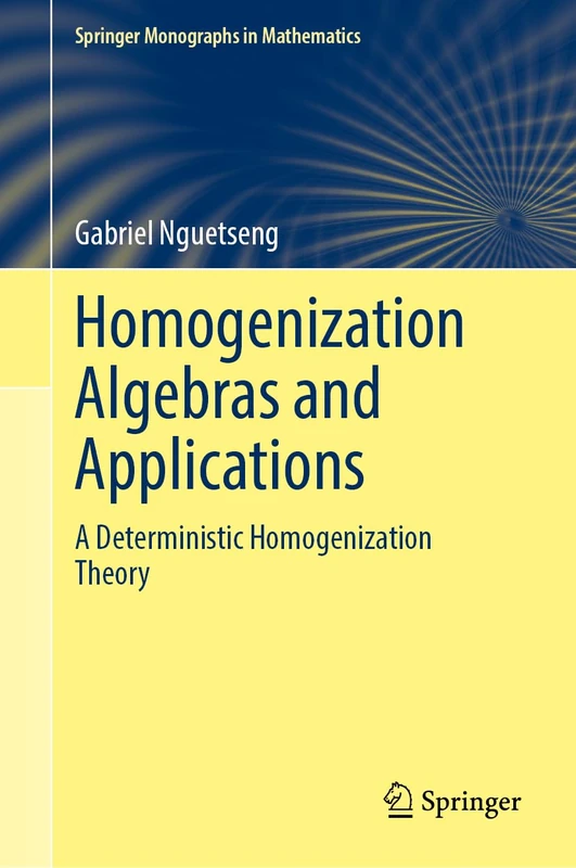 Homogenization Algebras and Applications: A Deterministic Homogenization Theory (Springer Monographs in Mathematics)