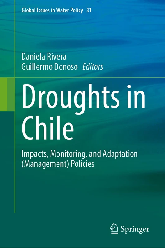 Droughts in Chile: Impacts, Monitoring, and Adaptation (Management) Policies: 31 (Global Issues in Water Policy, 31)