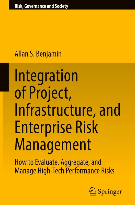Integration of Project, Infrastructure, and Enterprise Risk Management: How to Evaluate, Aggregate, and Manage High-Tech Performance Risks: 21 (Risk, Governance and Society, 21)