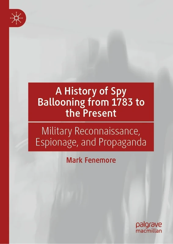 A History of Spy Ballooning from 1783 to the Present: Military Reconnaissance, Espionage, and Propaganda