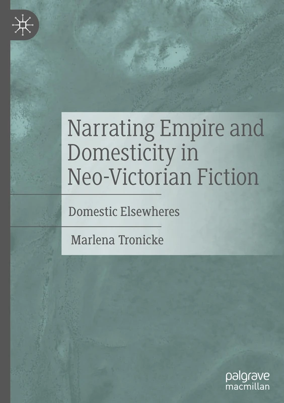 Narrating Empire and Domesticity in Neo-Victorian Fiction: Domestic Elsewheres