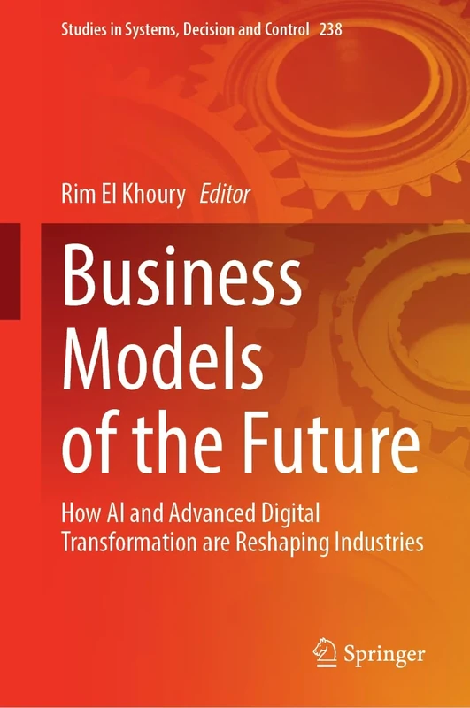 Business Models of the Future: How AI and Advanced Digital Transformation are Reshaping Industries: 238 (Studies in Systems, Decision and Control, 238)