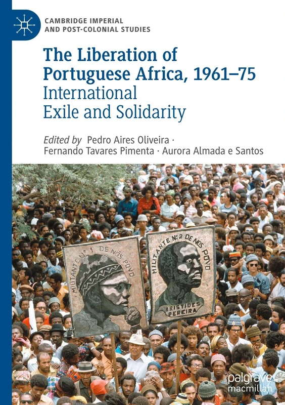 The Liberation of Portuguese Africa, 1961-75: International Exile and Solidarity (Cambridge Imperial and Post-Colonial Studies)